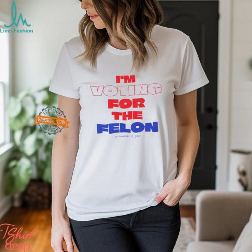 I’m Voting For The Felon On November 5 2024 T Shirt