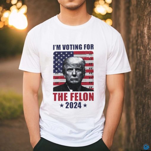 I’m Voting For The Felon T Shirt