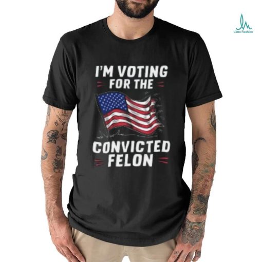 I’m Voting for a Felon in 2024 Convicted Felon USA Flag T Shirt