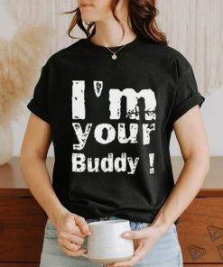 I'm Your Buddy T Shirt