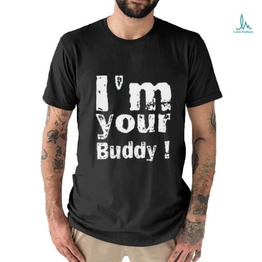 I’m Your Buddy T Shirt