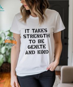 It Takes Strength To Be Gentle And Kind Shirt