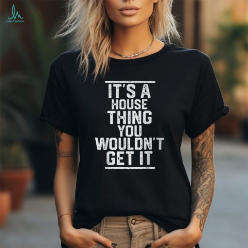 Its A House Thing You Wouldnt Get It Family Last Name Unisex T Shirt