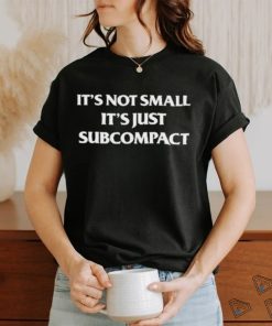 It’s Not Small It’s Just Subcompact Shirt