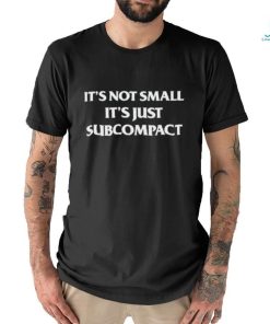 It’s Not Small It’s Just Subcompact Shirt