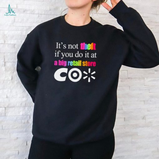It’s not theft if you do it at a big retail store CO shirt