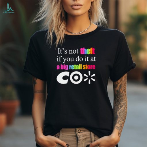 It’s not theft if you do it at a big retail store CO shirt