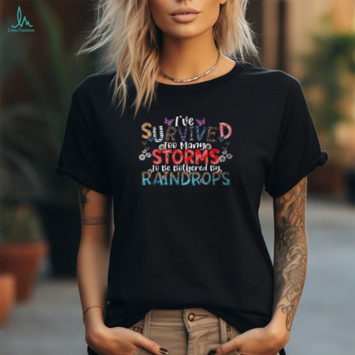 I’ve Survived Too Many Storms To Be Bothered By Raindrops T Shirt