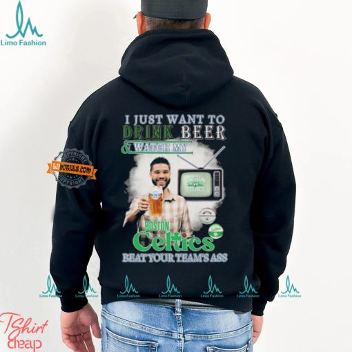 Jayson Tatum I Just Want To Drink Beer And Watch My Boston Celtics Beat Your Team’s Ass shirt