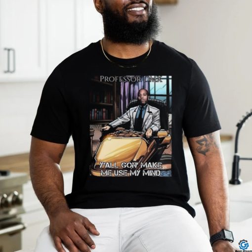Jimbojonestown Professor Dmx Y’all Gon’ Make Me Use My Mind Shirt