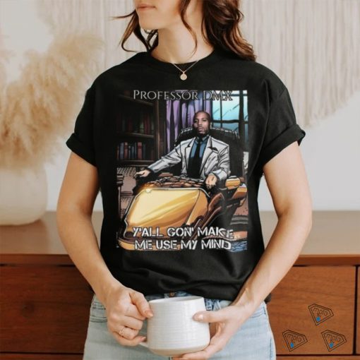 Jimbojonestown Professor Dmx Y’all Gon’ Make Me Use My Mind Shirt