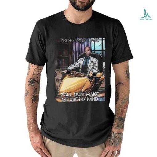 Jimbojonestown Professor Dmx Y’all Gon’ Make Me Use My Mind Shirt