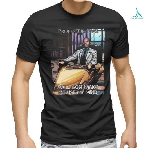 Jimbojonestown Professor Dmx Y’all Gon’ Make Me Use My Mind Shirt