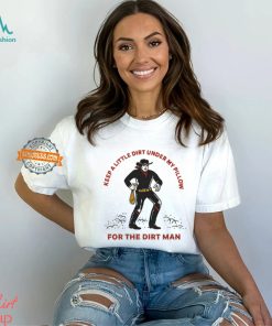Keep A Little Dirt Under My Pillow For The Dirt Man Shirt