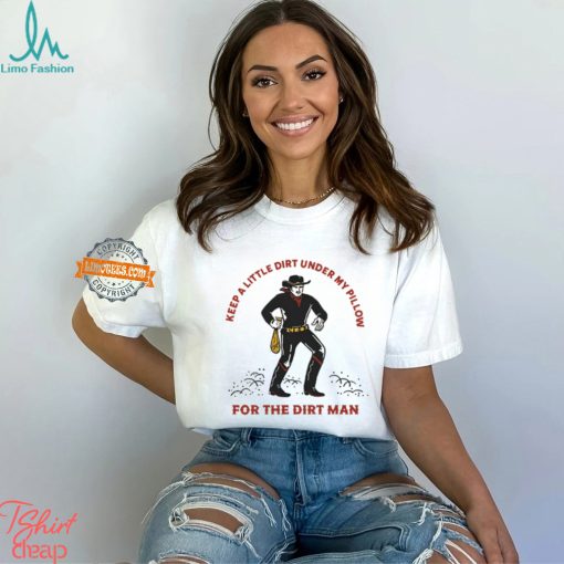 Keep A Little Dirt Under My Pillow For The Dirt Man Shirt