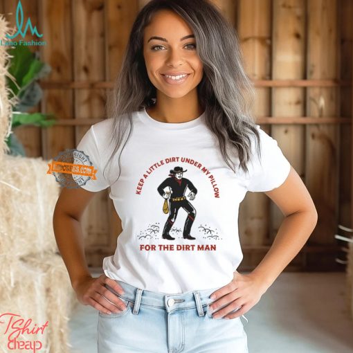 Keep A Little Dirt Under My Pillow For The Dirt Man Shirt