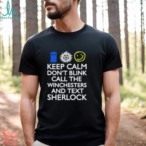 Keep Calm Don’t Blink Call The Winchesters And Text Sherlock Shirt