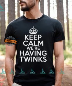 Keep Calm We're Having Twinks Shirt