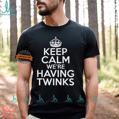 Keep Calm We’re Having Twinks Shirt