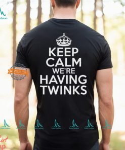 Keep Calm We're Having Twinks Shirt