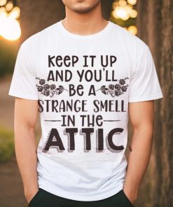 Keep It Up & You'll Be A Strange Smell In The Attic Tee shirt
