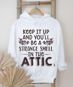 Keep It Up & You'll Be A Strange Smell In The Attic Tee shirt