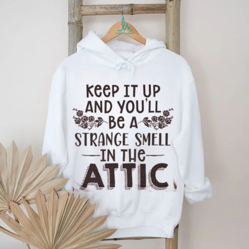 Keep It Up & You’ll Be A Strange Smell In The Attic Tee shirt