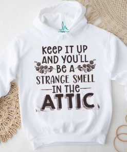 Keep It Up & You'll Be A Strange Smell In The Attic Tee shirt