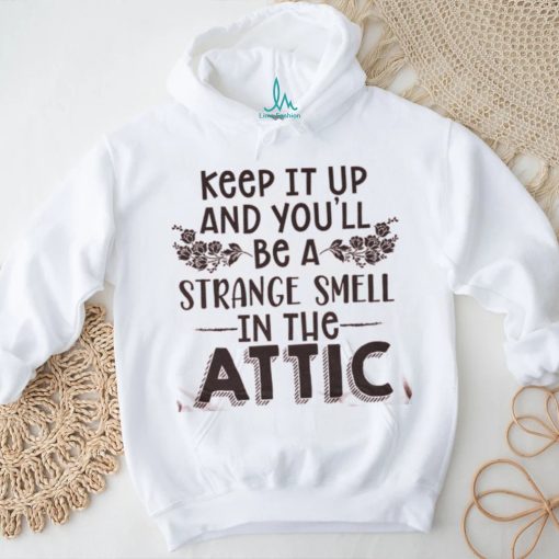 Keep It Up & You’ll Be A Strange Smell In The Attic Tee shirt