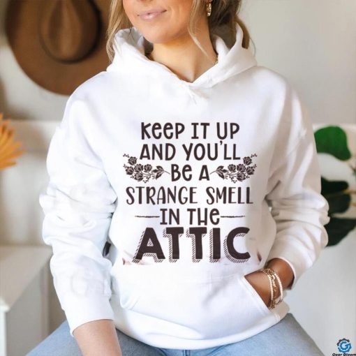 Keep It Up & You’ll Be A Strange Smell In The Attic Tee shirt