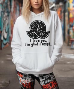 Lemon I love you I’m glad I exist limited shirt