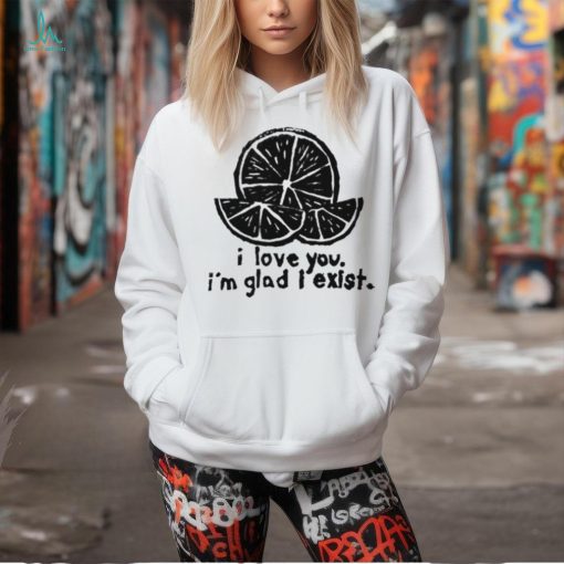Lemon I love you I’m glad I exist limited shirt