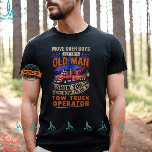 Let This Old Man Show You How To Be A Tow Truck Operator T Shirt