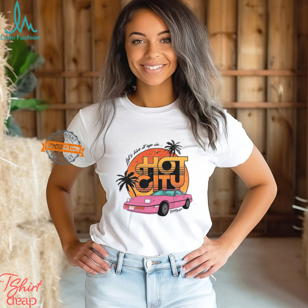 Let's Live It Up In Hot City T Shirt