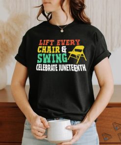 Lift every chair and swing celebrate juneteenth shirt