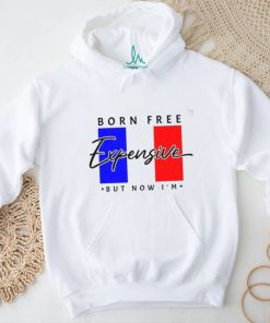 Limited Born Free But Now I’m Expensive Shirt