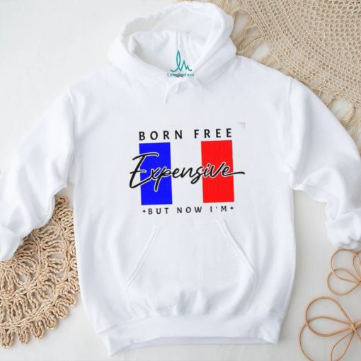 Limited Born Free But Now I’m Expensive Shirt