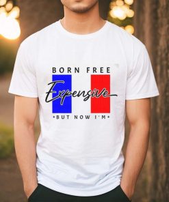 Limited Born Free But Now I’m Expensive Shirt