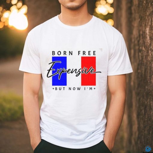 Limited Born Free But Now I’m Expensive Shirt