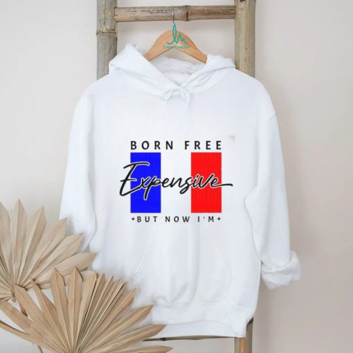 Limited Born Free But Now I’m Expensive Shirt