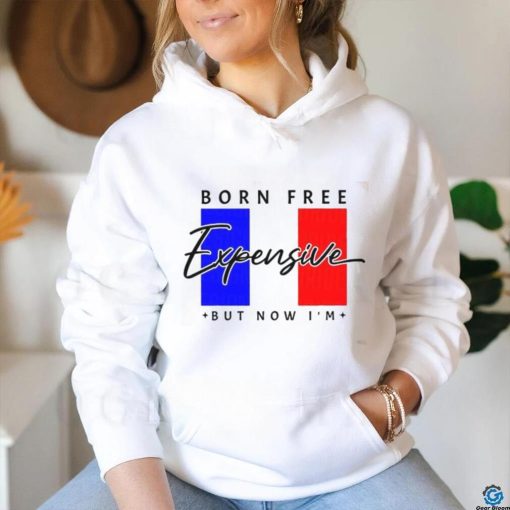 Limited Born Free But Now I’m Expensive Shirt