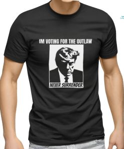 Limited Im Voting For The Outlaw Never Surrender Funny Shirt