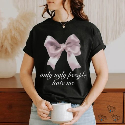 Limited Only Ugly People Hate Me Funny Shirt