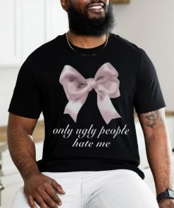 Limited Only Ugly People Hate Me Funny Shirt