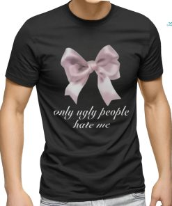 Limited Only Ugly People Hate Me Funny Shirt