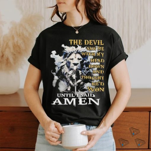 Lion and knight the devil saw me with my head down and thought he’d won until I said amen shirt