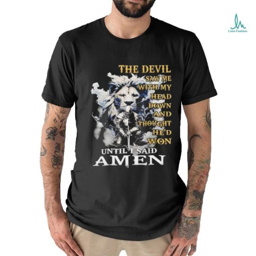 Lion and knight the devil saw me with my head down and thought he’d won until I said amen shirt