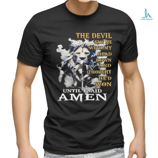 Lion and knight the devil saw me with my head down and thought he’d won until I said amen shirt