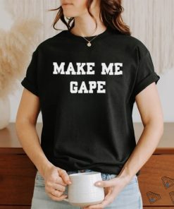 Make Me Gape Shirt