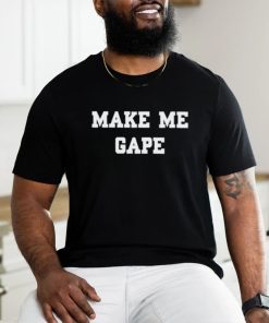 Make Me Gape Shirt
